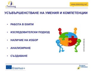УСЪВЪРШЕНСТВАНЕ НА УМЕНИЯ И КОМПЕТЕНЦИИ
• РАБОТА В ЕКИПИ
• ИЗСЛЕДОВАТЕЛСКИ ПОДХОД
• НАЛИЧИЕ НА ИЗБОР
• АНАЛИЗИРАНЕ
• СЪЗДАВАНЕ
 