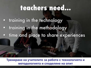 Трениране на учителите за работа с технологията и
методологията и споделяне на опит
 