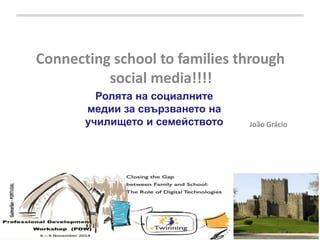 Connecting school to families through
social media!!!!
João Grácio
Ролята на социалните
медии за свързването на
училището и семейството
 