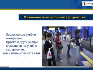 www.company.com
Възможности на мобилните устройства
• За достъп до учебни
материали;
• Връзка с други учащи;
• Създаване на учебно
съдържание;
във и извън класната стая
 