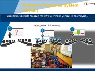 www.company.com
Динамична интеракция между учител и ученици за секунди
Audience Response System
(clicker)
https://www1.iclicker.com/
 