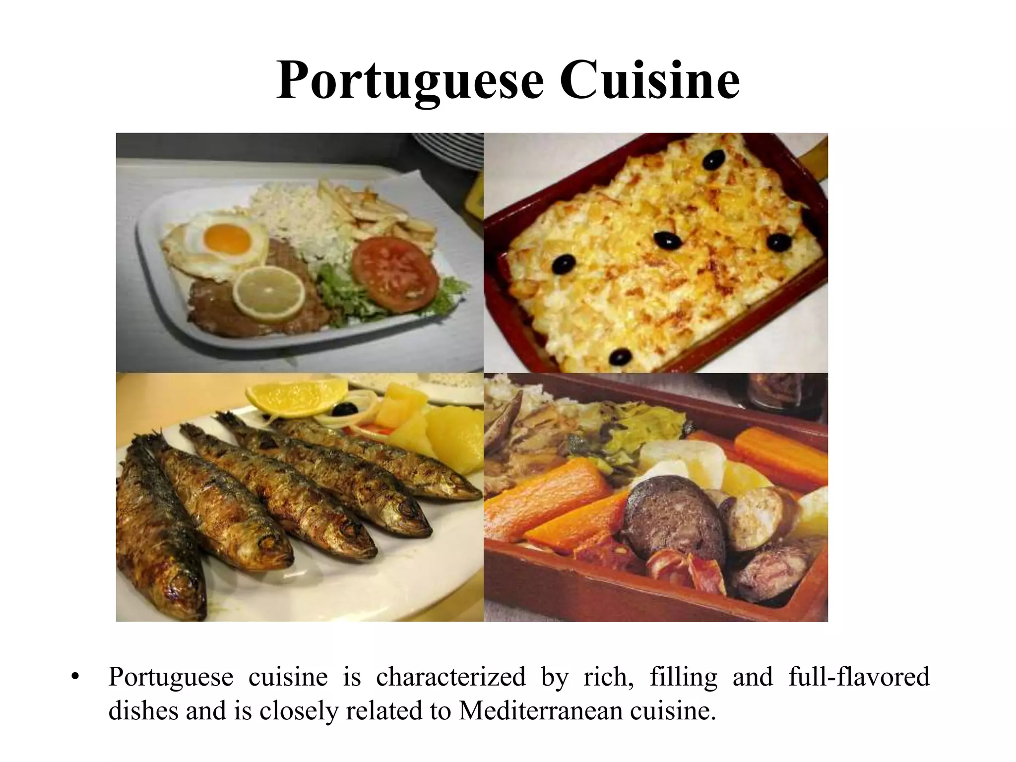 Portuguese Cuisine
• Portuguese cuisine is characterized by rich, filling and full-flavored
dishes and is closely related to Mediterranean cuisine.
 