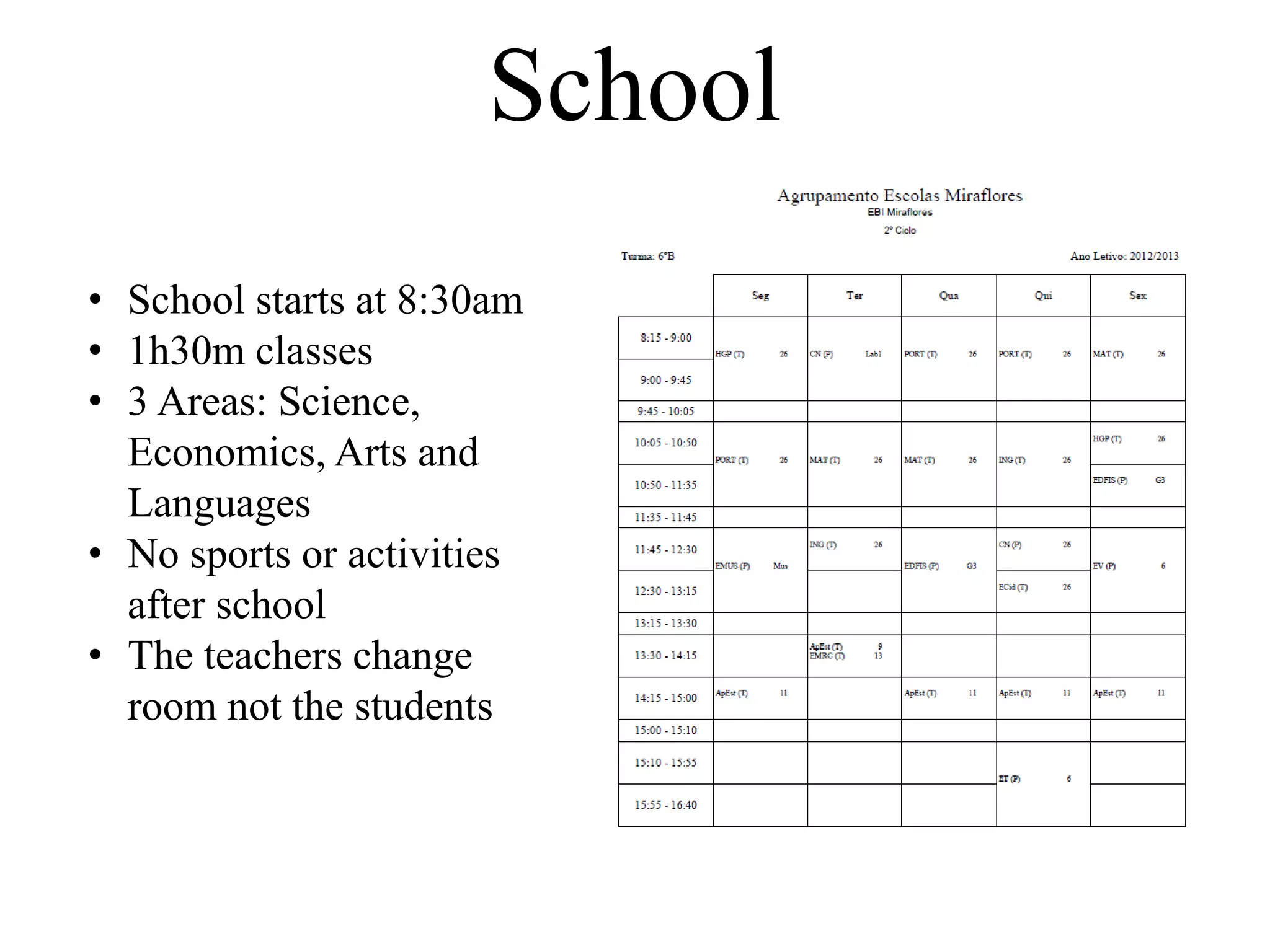 School
• School starts at 8:30am
• 1h30m classes
• 3 Areas: Science,
Economics, Arts and
Languages
• No sports or activities
after school
• The teachers change
room not the students
 