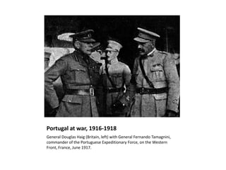 Portugal at war, 1916-1918
General Douglas Haig (Britain, left) with General Fernando Tamagnini,
commander of the Portuguese Expeditionary Force, on the Western
Front, France, June 1917.
 