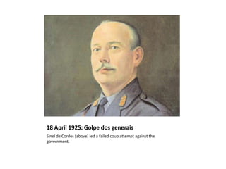 18 April 1925: Golpe dos generais
Sinel de Cordes (above) led a failed coup attempt against the
government.
 