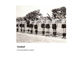 Football
Or as you know it, soccer...
 