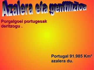 Porgalgoei portugesak
deritzogu .




                        Portugal 91.985 Km²
                        azalera du.
 