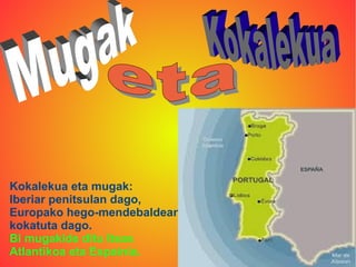 Kokalekua eta mugak:
Iberiar penitsulan dago,
Europako hego-mendebaldean
kokatuta dago.
Bi mugakide ditu Itsas
Atlantikoa eta Espainia.
 