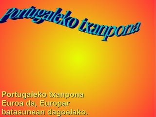 Portugaleko txanpona
Euroa da, Europar
batasunean dagoelako.
 