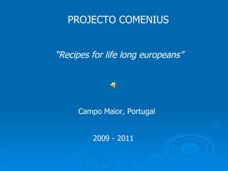 PROJECTO COMENIUS “ Recipes for life long europeans” 2009 - 2011 Campo Maior, Portugal 