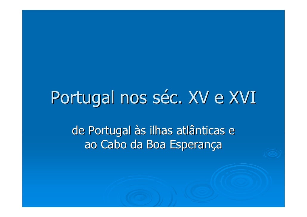 Portugal nos séc. XV e XVI
  de Portugal às ilhas atlânticas e
    ao Cabo da Boa Esperança