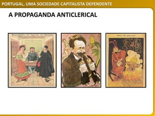 PORTUGAL, UMA SOCIEDADE CAPITALISTA DEPENDENTE
A PROPAGANDA ANTICLERICAL
 