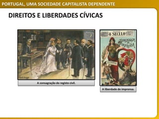 PORTUGAL, UMA SOCIEDADE CAPITALISTA DEPENDENTE
DIREITOS E LIBERDADES CÍVICAS
A consagração do registo civil.
A liberdade de imprensa.
 