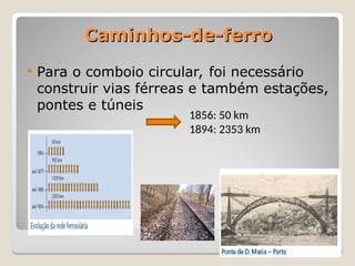 Caminhos-de-ferro
Caminhos-de-ferro
 Para o comboio circular, foi necessário
construir vias férreas e também estações,
pontes e túneis
1856: 50 km
1894: 2353 km
 