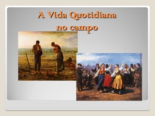 A Vida Quotidiana
A Vida Quotidiana
no campo
no campo
 