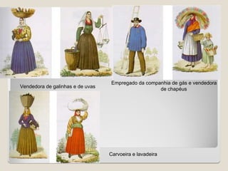 Vendedora de galinhas e de uvas
Empregado da companhia de gás e vendedora
de chapéus
Carvoeira e lavadeira
 