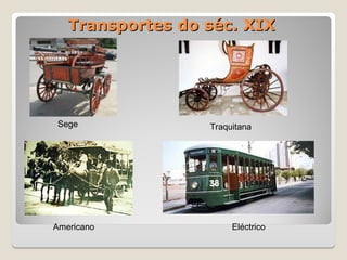Transportes do séc. XIX
Transportes do séc. XIX
Sege Traquitana
Americano Eléctrico
 