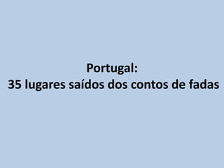 Portugal:
35 lugares saídos dos contos de fadas
 