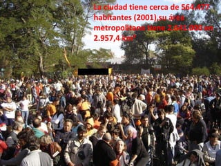 La ciudad tiene cerca de 564.477 habitantes (2001),su área metropolitana tiene 2.641.000 en 2.957,4 km² 