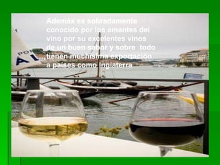 Además es sobradamente conocido por los amantes del vino por su excelentes vinos de un buen sabor y sobre  todo tienen muchísima exportación a países como Inglaterra 