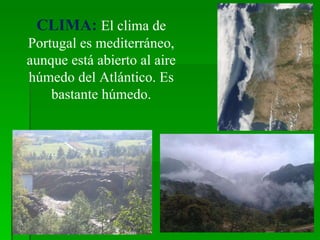 CLIMA:   El clima de Portugal es mediterráneo, aunque está abierto al aire húmedo del Atlántico. Es bastante húmedo. 