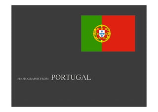 PHOTOGRAPHS FROM

PORTUGAL

 