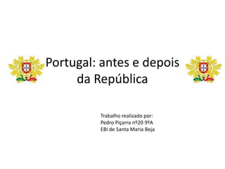 Portugal: antes e depois
     da República

         Trabalho realizado por:
         Pedro Piçarra nº20 9ºA
         EBI de Santa Maria Beja
 