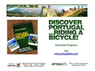 One-Week Programs
visit
www.portugalbike.com
BTTour – Turismo e Aventura, Lda.
Portuguese Tour Operator
Registered at Portuguese Tourism Office Board
R.N.A.V.T. – 2996 R.N.A.A.T. – 12/2006
Activities classified as "Nature Tourism"
 