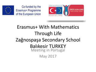 Erasmus+ With Mathematics
Through Life
Zağnospaşa Secondary School
Balıkesir TURKEY
Meeting in Portugal
May 2017
 