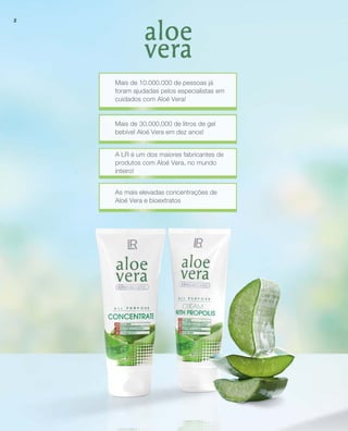 As mais elevadas concentrações de
Aloé Vera e bioextratos
Mais de 10.000.000 de pessoas já
foram ajudadas pelos especialistas em
cuidados com Aloé Vera!
Mais de 30.000.000 de litros de gel
bebível Aloé Vera em dez anos!
A LR é um dos maiores fabricantes de
produtos com Aloé Vera, no mundo
inteiro!
2
 