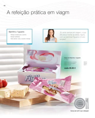 cada 28.90 €
1 dose
= 1 refeição1
Barrinhas Figuactiv „Eu ando sempre em viagem, o que
dificultava manter as dietas. Agora,
com as barrinhas Figuactiv é muito
simples!“
6 x 60 g
Sabor caramelo crocante 80272
Sabor morango-iogurte 80284
Sabor nougat 80271
	Refeição completa para o caminho
	Nutrição equilibrada
	Vários sabores: cacau, crocante e morango
Caixa de 6 Barrinhas Figuactiv
A refeição prática em viagm
Cerca de 4,81 € por refeição!
42
 
