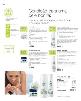 50 ml
20015
23.50 € 200 ml
20011
14.50 €
50 ml
20014
23.50 €
200 ml
20010
14.50 €
 20046
52
50 %
Aloé Vera
50 %
Aloé Vera
50 %
Aloé Vera
50 %
Aloé Vera
POUPE NO SET
14.50 €
14.50 €
23.50 €
23.50 €
*
Higiene suave e profunda, sem ressequir a pele. A
melhor solução também para pele seca e sensível.
		Extrato de jasmim ideal para a pele sensível
		Também para pele seca e sensível
		Limpeza suave, também como
desmaquilhante
		Hidratação intensa, preserva o teor de
humidade natural da pele.
Espalhar todos os dias com uma suave massagem
sobre o rosto húmido, o pescoço e a zona do
decote. Evitar o contorno dos olhos. Enxaguar
abundantemente com água morna.
Depois da limpeza, liberta a pele de resíduos de
maquilhagem e impurezas. Preserva o delicado
equilíbrio natural da pele.
		 Extrato de jasmim cuida da pele sensível
		 Higiene delicada
		 Hidrata
		 Tonifica e refresca a pele
		 Sem álcool
Todos os dias, de manhã e à noite, depois do
leite de limpeza, passar com um disco de
algodão suavemente pelo rosto, pescoço e zona
do decote. Evitar o contorno dos olhos.
A textura suave e a fragrância relaxante formam
uma harmonia perfeita, para uma regeneração
intensiva da sua pele durante o sono. De
manhã, a pele parece renascida: descansada,
hidratada e revitalizada.
		Extrato de oliva biológico e azeite de oliva
revitalizam e hidratam
		 Regenera ao longo da noite
Maior esplendor e vitalidade
Aplicar todas as noites sobre o rosto limpo.
Creme hidratante, eficaz, com uma textura
suave e um aroma delicado.
O cuidado diário para todo e qualquer tipo de
pele necessitada de suavidade e bem-estar.
		 Extrato de kiwi refresca a pele e contém
		 vitamina C
		 Hidrata
		Obtém uma pele radiosamente macia e
agradável durante todo o dia
		 Ideal como base de maquilhagem
Aplicar todos os dias de manhã sobre o rosto
limpo.
Aloé Vera Leite de limpezaAloé Vera Creme de dia
Aloé Vera Creme de noite Aloé Vera Tónico facial
Aloé Vera
Set básico facial
Condição para uma
pele bonita:
Limpeza delicada e em profundidade
e cuidado perfeito
* Patente-Nº.: DE 10 2010 030 654.1
+
Concentração
elevada de Aloé Vera
Tolerabilidade da
pele testada
excelente qualidade e fonte
de matérias-primas
certificada
Todos os produtos
da página 48 estão
pendentes de
patente
Leite de limpeza · 200 ml
Tónico facial · 200 ml
Creme de dia · 50 ml
Creme de noite · 50 ml
Total
Preço do set apenas
76.00 €
67.90 €
Ingredientes ativos
selecionados
 