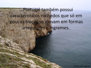 …Portugal também possui característicos rochedos que só em poucos troços se elevam em formas irregulares e íngremes.Ponta de Sagres