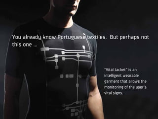 You already know Portuguese textiles. But perhaps not
this one …



                                   “Vital Jacket” is an
                                   intelligent wearable
                                   garment that allows the
                                   monitoring of the user’s
                                   vital signs.
 