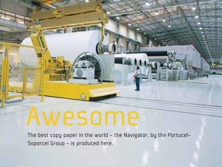 Awesome
The best copy paper in the world - the Navigator, by the Portucel-
Soporcel Group - is produced here.
 
