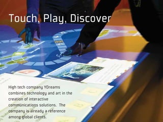 Touch, Play, Discover




High tech company YDreams
combines technology and art in the
creation of interactive
communications solutions. The
company is already a reference
among global clients.
 