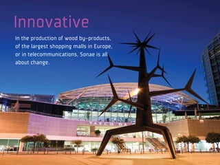 Innovative
In the production of wood by-products,
of the largest shopping malls in Europe,
or in telecommunications, Sonae is all
about change.
 
