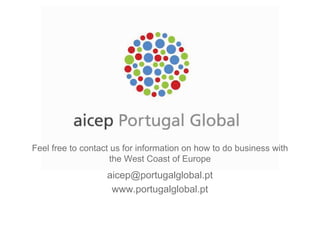 Feel free to contact us for information on how to do business with
                     the West Coast of Europe
                   aicep@portugalglobal.pt
                    www.portugalglobal.pt
 