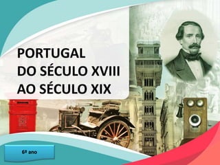 PORTUGAL
DO SÉCULO XVIII
AO SÉCULO XIX
6º ano
 
