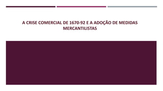 A CRISE COMERCIAL DE 1670-92 E A ADOÇÃO DE MEDIDAS
MERCANTILISTAS
 