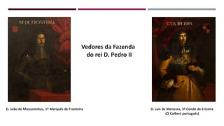 D. João de Mascarenhas, 1º Marquês de Fronteira D. Luís de Meneses, 3º Conde de Ericeira
(O Colbert português)
Vedores da Fazenda
do rei D. Pedro II
 