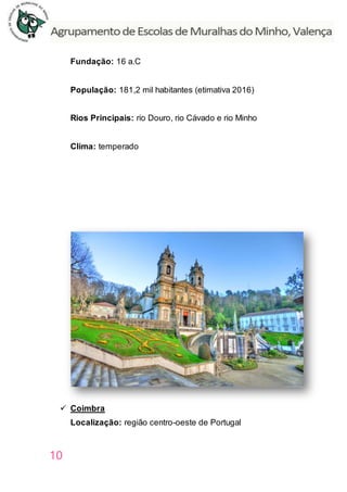 10
Fundação: 16 a.C
População: 181,2 mil habitantes (etimativa 2016)
Rios Principais: rio Douro, rio Cávado e rio Minho
Clima: temperado
 Coimbra
Localização: região centro-oeste de Portugal
 