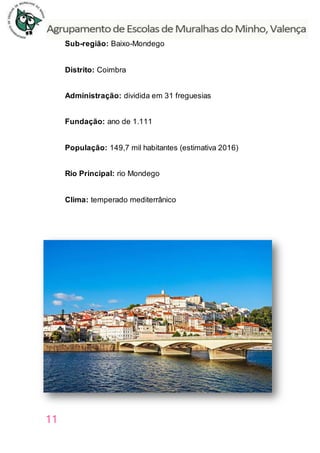 11
Sub-região: Baixo-Mondego
Distrito: Coimbra
Administração: dividida em 31 freguesias
Fundação: ano de 1.111
População: 149,7 mil habitantes (estimativa 2016)
Rio Principal: rio Mondego
Clima: temperado mediterrânico
 