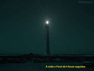 Á noite o Farol dá 4 focos seguidos
 