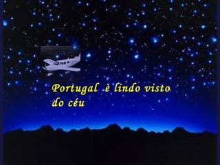 Portugal è lindo visto
do céu
 