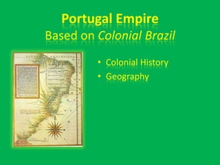 Portugal Empire
Based on Colonial Brazil
         • Colonial History
         • Geography
 