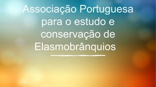 Associação Portuguesa
para o estudo e
conservação de
Elasmobrânquios
 