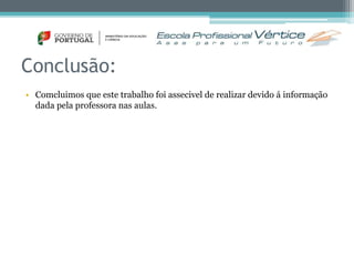 Conclusão: 
• Comcluimos que este trabalho foi assecivel de realizar devido á informação 
dada pela professora nas aulas. 
 