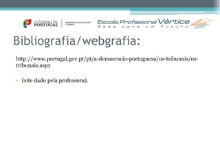 Bibliografia/webgrafia: 
http://www.portugal.gov.pt/pt/a-democracia-portuguesa/os-tribunais/os-tribunais. 
aspx 
• (site dado pela professora). 
 