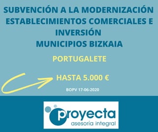 SUBVENCIÓN A LA MODERNIZACIÓN
ESTABLECIMIENTOS COMERCIALES E
INVERSIÓN
MUNICIPIOS BIZKAIA
PORTUGALETE
BOPV 17-06-2020
HASTA 5.000 €
 